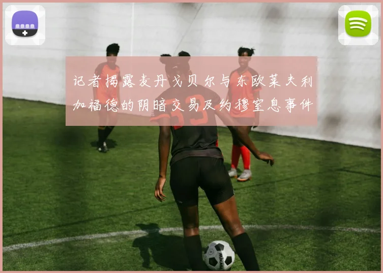 记者揭露麦丹戈贝尔与东欧莱夫利加福德的阴暗交易及约穆窒息事件真相