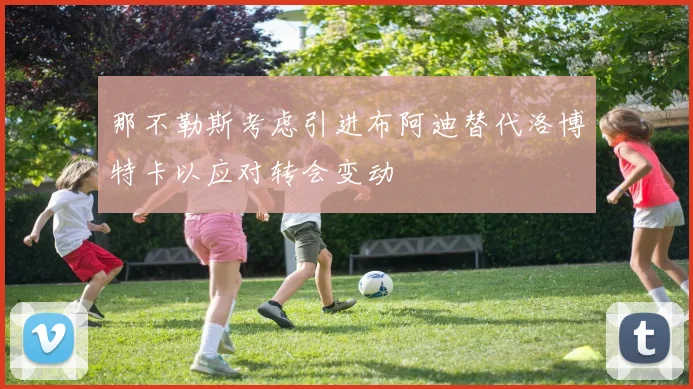那不勒斯考虑引进布阿迪替代洛博特卡以应对转会变动