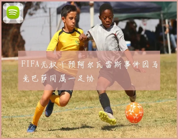 FIFA无权干预阿尔瓦雷斯事件因马竞巴萨同属一足协