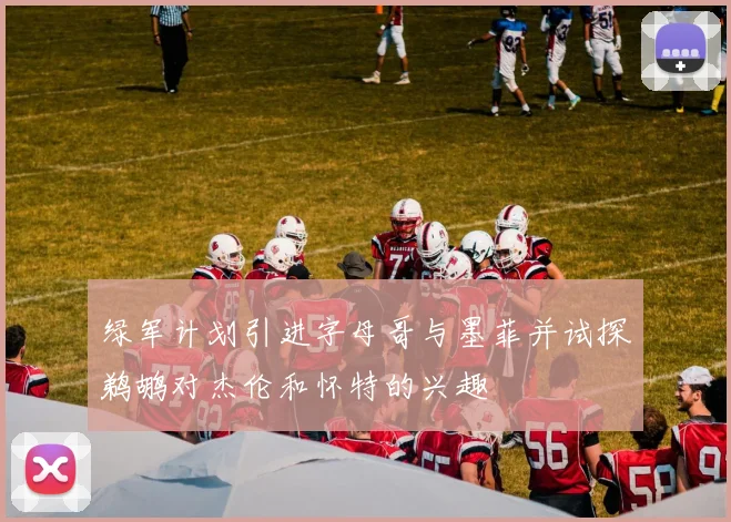 绿军计划引进字母哥与墨菲并试探鹈鹕对杰伦和怀特的兴趣