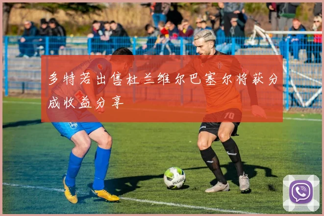 多特若出售杜兰维尔巴塞尔将获分成收益分享