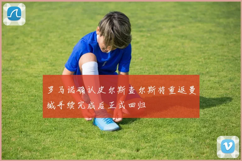 罗马诺确认皮尔斯查尔斯将重返曼城手续完成后正式回归