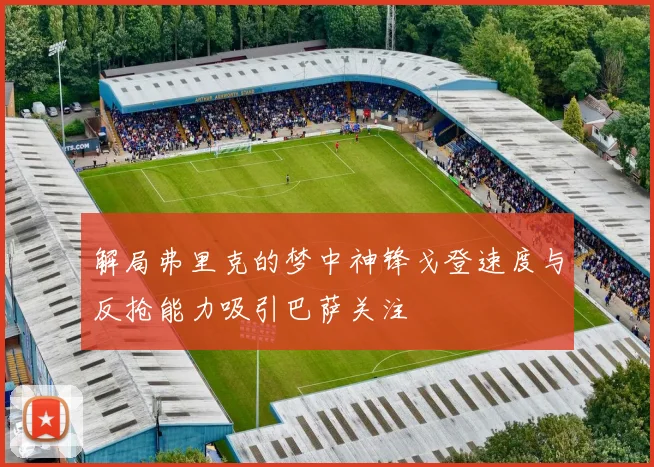 解局弗里克的梦中神锋戈登速度与反抢能力吸引巴萨关注