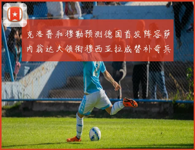 克洛普和穆勒预测德国首发阵容萨内翁达夫领衔穆西亚拉成替补奇兵