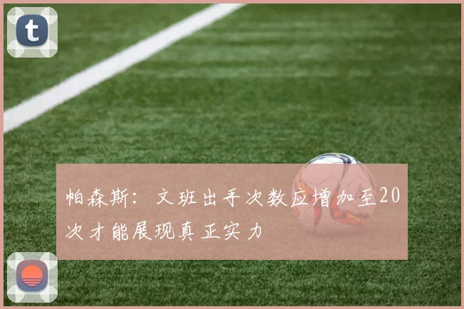帕森斯：文班出手次数应增加至20次才能展现真正实力