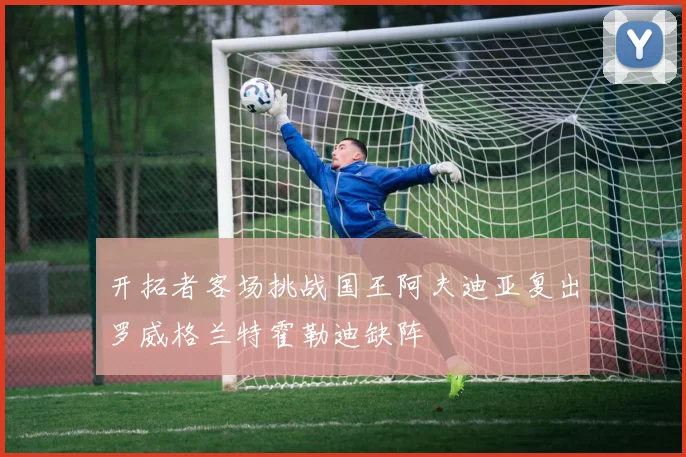 开拓者客场挑战国王阿夫迪亚复出罗威格兰特霍勒迪缺阵