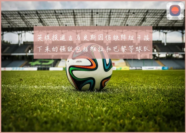 英媒报道吉马良斯因伤缺阵纽卡接下来的强敌包括维拉和巴黎等球队